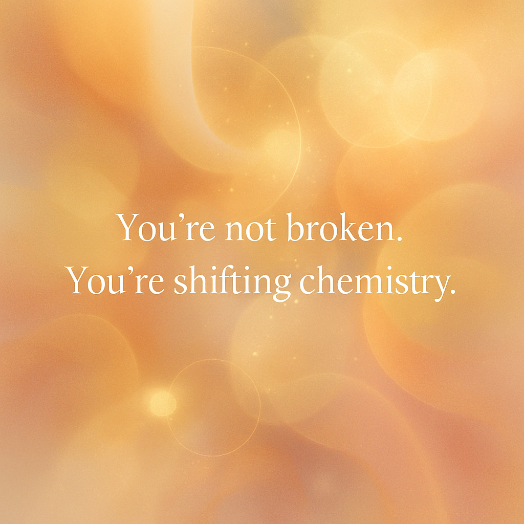 You’re Not Broken. You’re Shifting Chemistry.
